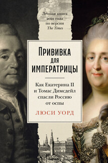 Прививка для императрицы: Как Екатерина II и Томас Димсдейл спасли Россию от оспы - Люси Уорд