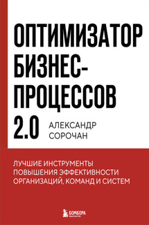 Оптимизатор бизнес-процессов 2.0. Лучшие инструменты повышения эффективности организаций, команд и систем - Александр Сорочан