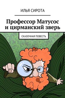 Профессор Матусос и цирманский зверь. Сказочная повесть - Илья Сирота