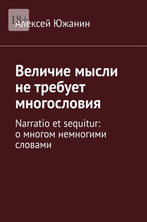 Величие мысли не требует многословия. Narratio et sequitur: о многом немногими словами - Алексей Южанин