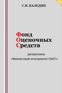 Фонд оценочных средств дисциплины «Финансовый менеджмент (ЭиУ)» - Сергей Каледин