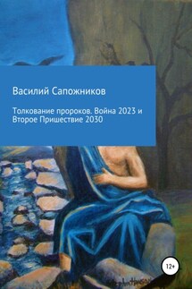 Толкование пророков. Война 2023 и Второе Пришествие 2030 - Василий Сапожников
