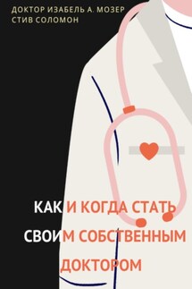 Как и когда стать своим собственным доктором - Изабель А. Мозер, Стив Соломон