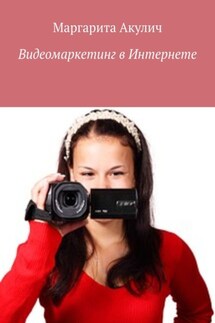 Видеомаркетинг в Интернете - Маргарита Акулич