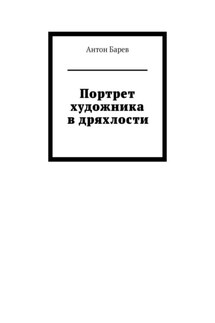 Портрет художника в дряхлости - Антон Барев