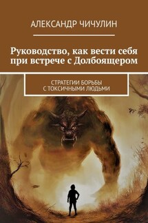 Руководство, как вести себя при встрече с Долбоящером. Стратегии борьбы с токсичными людьми - Александр Чичулин