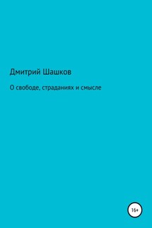 О свободе, страданиях и смысле - Дмитрий Шашков