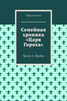 Семейная хроника «Царя Гороха». Часть 1. Предки - Марк Аксенов