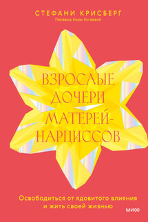 Взрослые дочери матерей-нарциссов. Освободиться от ядовитого влияния и жить своей жизнью - Стефани Крисберг