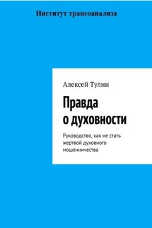 Правда о духовности. Руководство, как не стать жертвой духовного мошенничества - Алексей Тулин