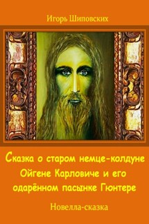 Сказка о старом немце-колдуне Ойгене Карловиче и его одарённом пасынке Гюнтере - Игорь Шиповских