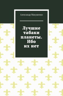 Лучшие табаки планеты. Ибо их нет - Александр Макушенко