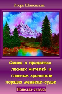 Сказка о проделках лесных жителей и главном хранителе порядка медведе-судье - Игорь Шиповских