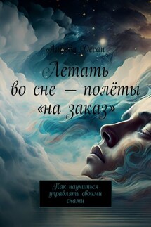 Летать во сне – полёты «на заказ». Как научиться управлять своими снами - Ананда Десаи