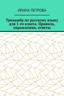 Тренажёр по русскому языку для 1-го класса. Правила, упражнения, ответы - Ирина Петрова