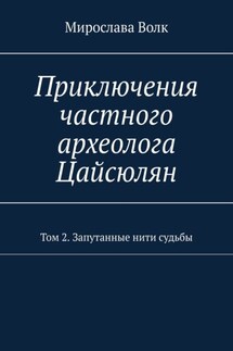 Приключения частного археолога Цайсюлян. Том 2. Запутанные нити судьбы - Мирослава Волк
