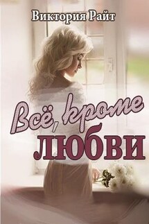 Все, кроме любви - Виктория Райт