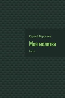 Моя молитва. Стихи - Сергей Берсенев