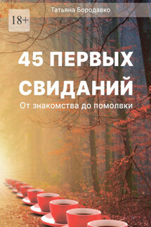 45 первых свиданий. От знакомства до помолвки - Татьяна Бородавко