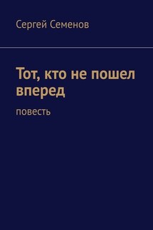 Тот, кто не пошел вперед. Повесть - Сергей Семенов