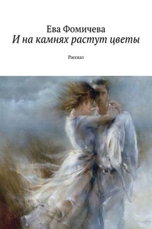 И на камнях растут цветы. Рассказ - Ева Фомичева