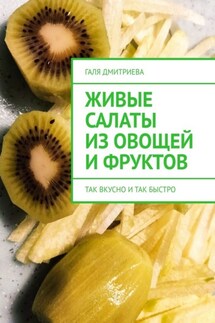 Живые салаты из овощей и фруктов. Так вкусно и так быстро - Галя Дмитриева