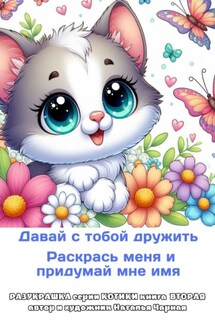 Давай с тобой дружить. Раскрась меня и придумай мне имя. Разукрашка серии «Котики». Книга вторая, автор и художник Наталья Чарная - Наталья Чарная