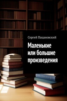 Маленькие или большие произведения - Сергей Пацановский