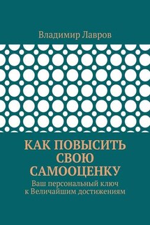 Как повысить свою самооценку. Ваш персональный ключ к Величайшим достижениям - Владимир Лавров