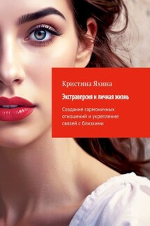 Экстраверсия и личная жизнь. Создание гармоничных отношений и укрепление связей с близкими - Кристина Яхина