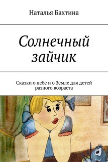 Солнечный зайчик. Сказки о небе и о Земле для детей разного возраста - Наталья Бахтина