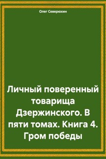 Личный поверенный товарища Дзержинского. В пяти томах. Книга 4. Гром победы - Олег Северюхин