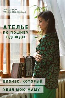 Ателье по пошиву одежды: бизнес, который убил мою маму - Александра Павловская