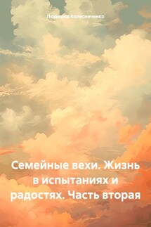 Семейные вехи. Жизнь в испытаниях и радостях. Часть вторая - Людмила Колесниченко