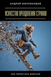 Искусство преодоления страхов. Как перестать бояться - Андрей Миллиардов