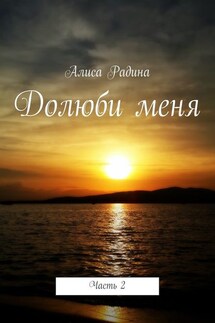Долюби меня. Часть 2 - Алиса Радина