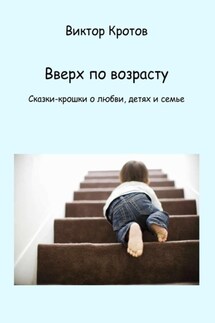 Вверх по возрасту. Сказки-крошки о любви, детях и семье - Виктор Кротов