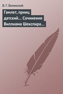 Гамлет, принц датский… Сочинение Виллиама Шекспира… - Виссарион Белинский