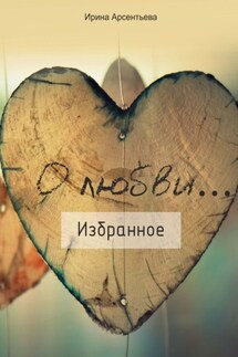 О любви… Избранное - Ирина Арсентьева