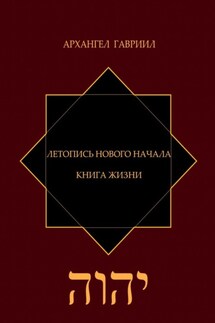 Летопись Нового Начала. Книга Жизни - Архангел Гавриил