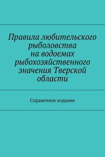 Правила любительского рыболовства на водоемах рыбохозяйственного значения Тверской области. Справочное издание - Коллектив авторов, С. И. Телятник