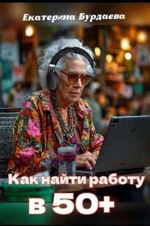 Как найти работу в 50+ - Екатерина Бурдаева