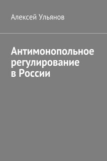 Антимонопольное регулирование в России - Алексей Ульянов