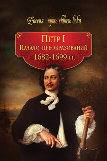 Петр I. Начало преобразований. 1682–1699 гг. - Коллектив авторов, Галина Ивановна Гриценко