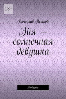 Эйя – солнечная девушка. Повесть - Вячеслав Пешков