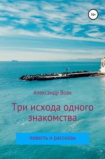 Три исхода одного знакомства. Повесть и рассказы - Александр Вовк