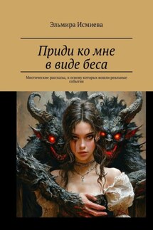 Приди ко мне в виде беса. Мистические рассказы, в основу которых вошли реальные события - Эльмира Исмиева