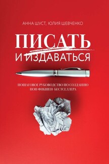 Писать и издаваться. Пошаговое руководство по созданию нон-фикшен-бестселлера - Анна Шуст, Юлия Сергеевна Шевченко