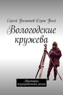 Вологодские кружева. Авантюрно-жизнерадостный роман - Сергей Филиппов (Серж Фил)