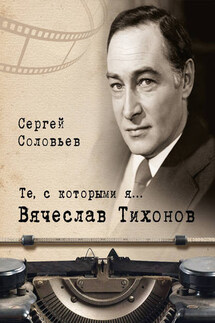 Те, с которыми я… Вячеслав Тихонов - Сергей Соловьев